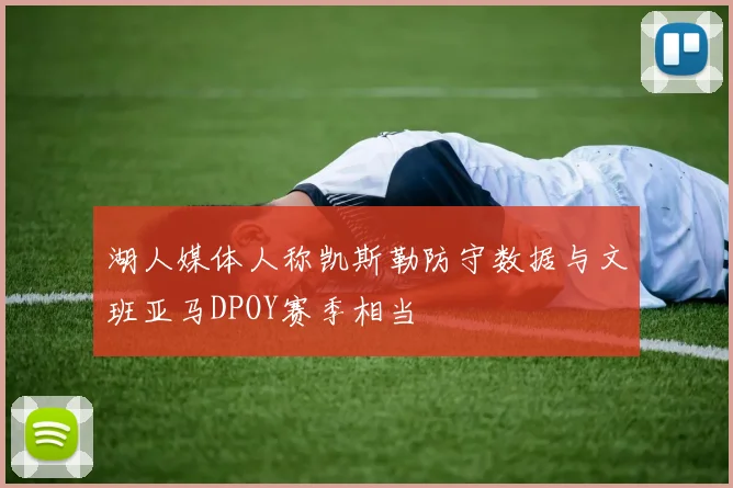 湖人媒体人称凯斯勒防守数据与文班亚马DPOY赛季相当