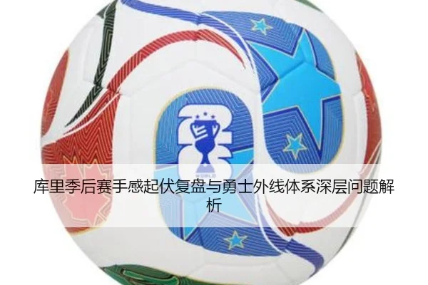 库里季后赛手感起伏复盘与勇士外线体系深层问题解析